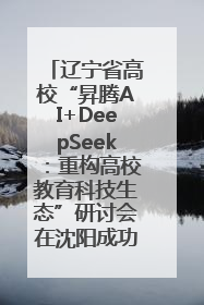 辽宁省高校“昇腾AI+DeepSeek：重构高校教育科技生态”研讨会在沈阳成功举办