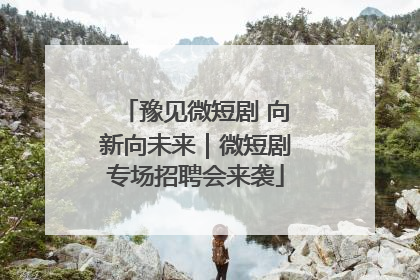 豫见微短剧 向新向未来｜微短剧专场招聘会来袭