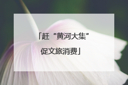 赶“黄河大集” 促文旅消费