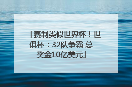 赛制类似世界杯！世俱杯：32队争霸 总奖金10亿美元