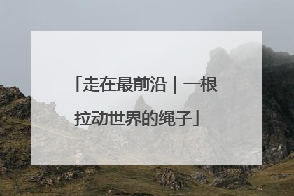 走在最前沿｜一根拉动世界的绳子