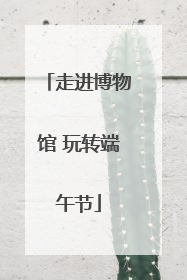 走进博物馆 玩转端午节