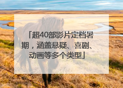 超40部影片定档暑期，涵盖悬疑、喜剧、动画等多个类型
