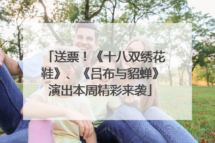 送票！《十八双绣花鞋》、《吕布与貂蝉》演出本周精彩来袭