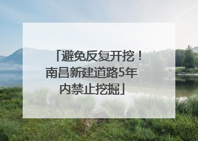 避免反复开挖！南昌新建道路5年内禁止挖掘