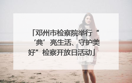 邓州市检察院举行“‘典’亮生活、守护美好”检察开放日活动