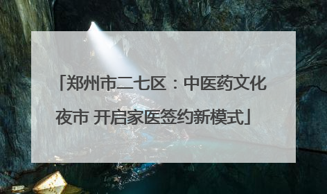 郑州市二七区：中医药文化夜市 开启家医签约新模式