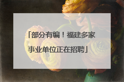 部分有编！福建多家事业单位正在招聘