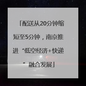 配送从20分钟缩短至5分钟，南京推进“低空经济+快递”融合发展