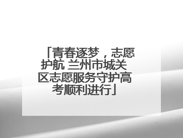 青春逐梦，志愿护航 兰州市城关区志愿服务守护高考顺利进行