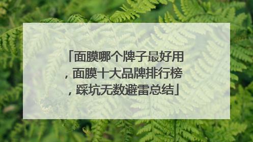 面膜哪个牌子最好用，面膜十大品牌排行榜，踩坑无数避雷总结