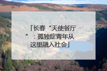 长春“天使餐厅”：孤独症青年从这里融入社会