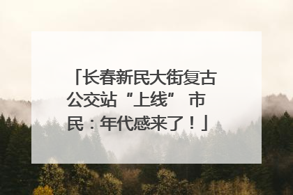 长春新民大街复古公交站“上线” 市民：年代感来了！