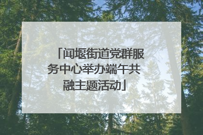 闻堰街道党群服务中心举办端午共融主题活动