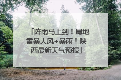 阵雨马上到！局地雷暴大风+暴雨！陕西最新天气预报