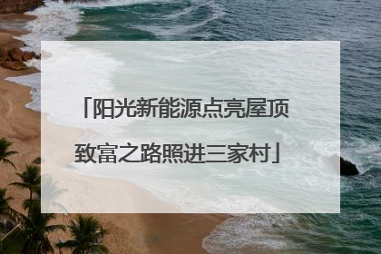 阳光新能源点亮屋顶 致富之路照进三家村