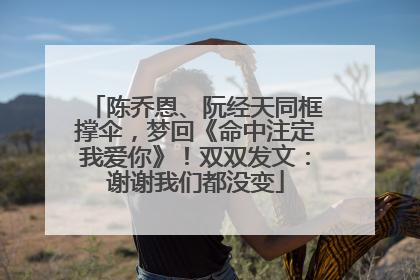 陈乔恩、阮经天同框撑伞，梦回《命中注定我爱你》！双双发文：谢谢我们都没变