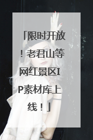 限时开放！老君山等网红景区IP素材库上线！