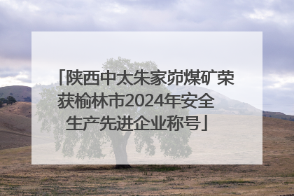 陕西中太朱家峁煤矿荣获榆林市2024年安全生产先进企业称号