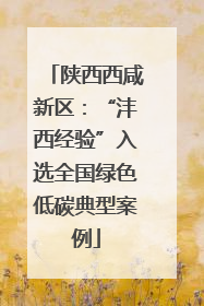 陕西西咸新区：“沣西经验”入选全国绿色低碳典型案例