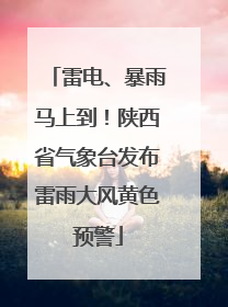 雷电、暴雨马上到！陕西省气象台发布雷雨大风黄色预警