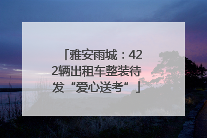 雅安雨城：422辆出租车整装待发“爱心送考”