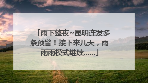 雨下整夜~昆明连发多条预警！接下来几天，雨雨雨模式继续……