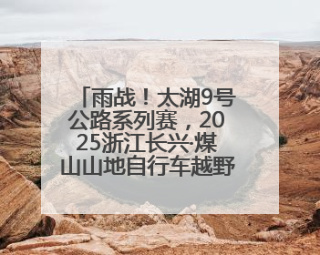 雨战！太湖9号公路系列赛，2025浙江长兴·煤山山地自行车越野赛开赛