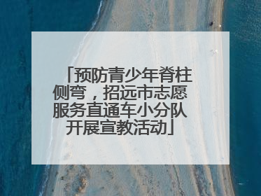 预防青少年脊柱侧弯，招远市志愿服务直通车小分队开展宣教活动