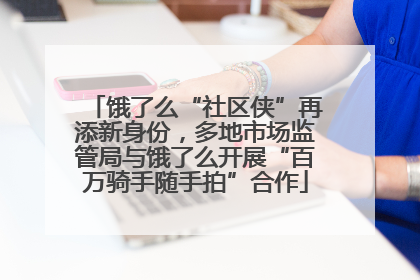 饿了么“社区侠”再添新身份，多地市场监管局与饿了么开展“百万骑手随手拍”合作