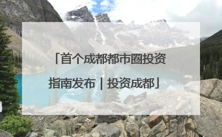 首个成都都市圈投资指南发布｜投资成都