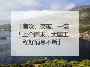 首次、突破、一流！上个周末，大国工程好消息不断