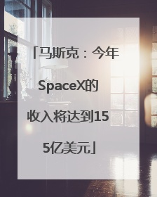 马斯克：今年SpaceX的收入将达到155亿美元