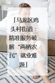 马龙区鸡头村街道：精准服务破解“两栖农民”就业难题