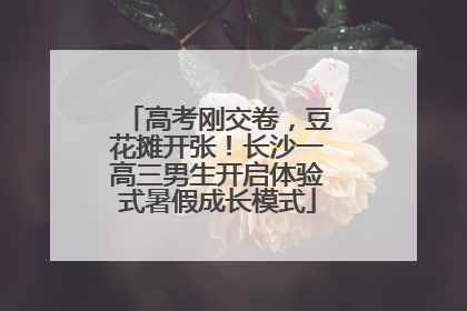 高考刚交卷，豆花摊开张！长沙一高三男生开启体验式暑假成长模式