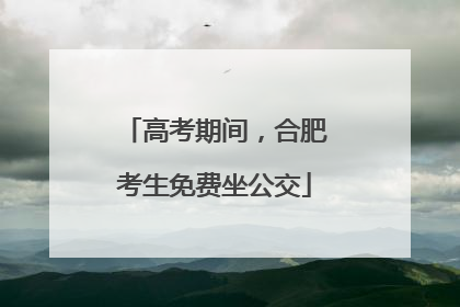 高考期间，合肥考生免费坐公交