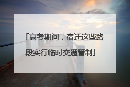 高考期间，宿迁这些路段实行临时交通管制