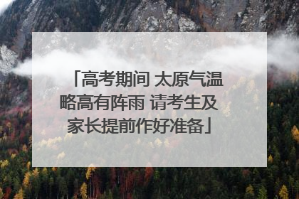 高考期间 太原气温略高有阵雨 请考生及家长提前作好准备