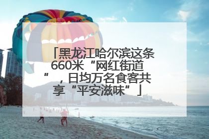 黑龙江哈尔滨这条660米“网红街道”，日均万名食客共享“平安滋味”