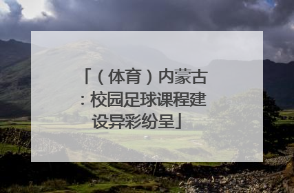 （体育）内蒙古：校园足球课程建设异彩纷呈