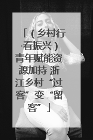 （乡村行·看振兴）青年赋能资源加持 浙江乡村“过客”变“留客”