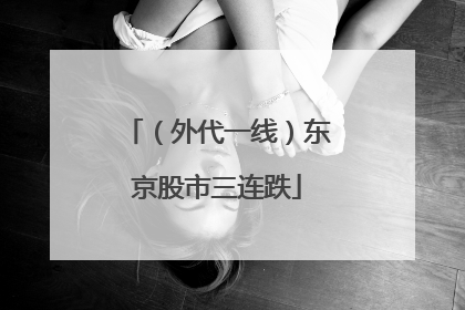 （外代一线）东京股市三连跌