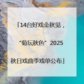 14台好戏金秋见，“菊坛秋色”2025秋日戏曲季戏单公布