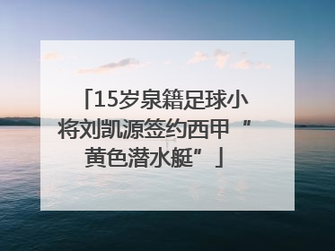 15岁泉籍足球小将刘凯源签约西甲“黄色潜水艇”