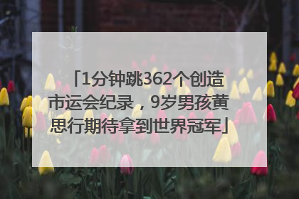 1分钟跳362个创造市运会纪录，9岁男孩黄思行期待拿到世界冠军