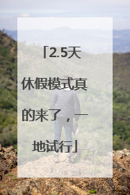 2.5天休假模式真的来了，一地试行