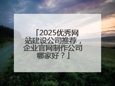 2025优秀网站建设公司推荐，企业官网制作公司哪家好？