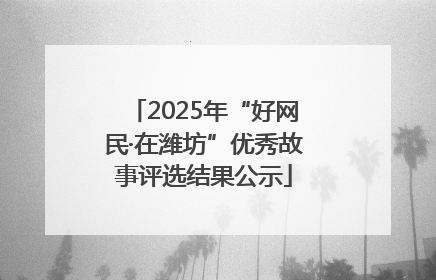 2025年“好网民·在潍坊”优秀故事评选结果公示