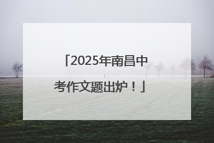 2025年南昌中考作文题出炉！