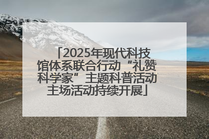 2025年现代科技馆体系联合行动“礼赞科学家”主题科普活动主场活动持续开展